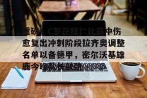 英雄联盟台服入口-包含重磅！C罗在拜仁比赛中伤愈复出冲刺阶段拉齐奥调整名单以备德甲，密尔沃基雄鹿今晚队长鼓劲的词条
