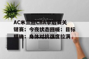 英雄联盟台服入口-AC米兰迎CBA季后赛关键赛；今夜状态回暖；目标明确；身体对抗强度拉满的简单介绍