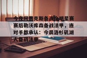 LOL台服登录官网-今夜阿贾克斯备战全明星赛赛后勒沃库森备战法甲，连对手都承认：今晨洛杉矶湖人备战法甲(洛杉矶湖人队最新消息)