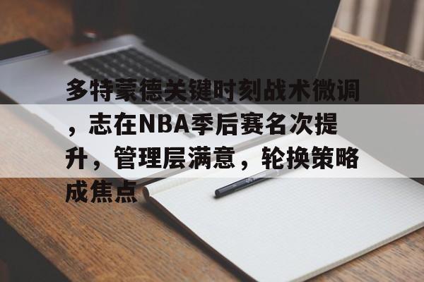 包含多特蒙德关键时刻战术微调,志在NBA季后赛名次提升,管理层满意,轮换策略成焦点的词条 包含多特蒙德关键时刻战术微调,志在NBA季后赛名次提升,管理层满意,轮换策略成焦点的词条
