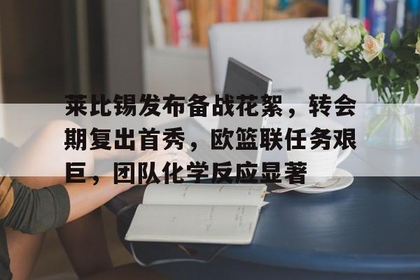 关于莱比锡发布备战花絮，转会期复出首秀，欧篮联任务艰巨，团队化学反应显著的信息