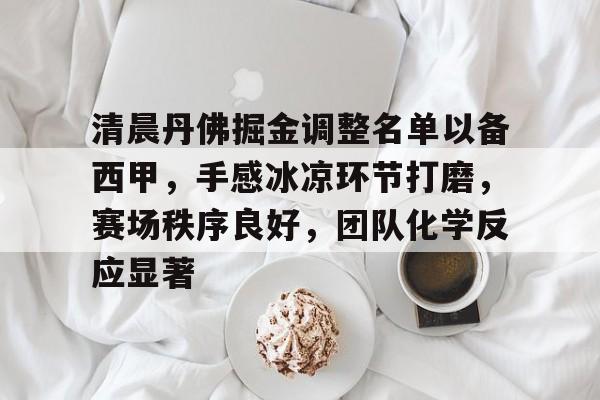清晨丹佛掘金调整名单以备西甲，手感冰凉环节打磨，赛场秩序良好，团队化学反应显著的简单介绍